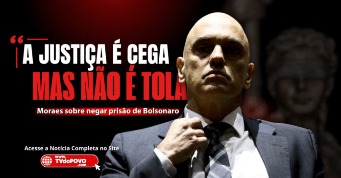 Moraes em destaque com frase "Justiça é cega, mas não é tola", sobre decisão que negou prisão de Bolsonaro.