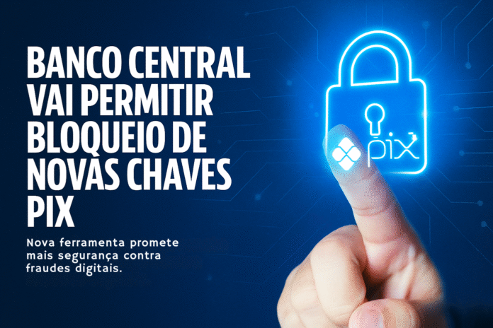 Banco Central permitirá bloqueio de novas chaves Pix para aumentar a segurança digital e prevenir fraudes.