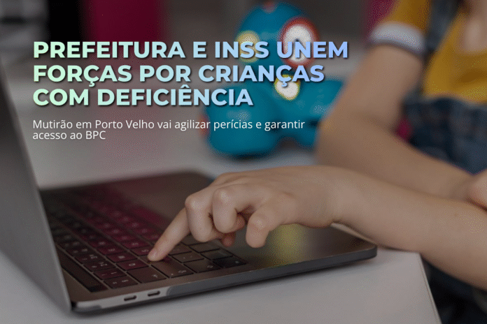 Prefeitura e INSS unem forças em Porto Velho para agilizar perícias e garantir acesso ao BPC de crianças com deficiência.