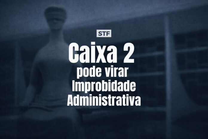 STF decide que caixa dois em campanhas eleitorais pode ser punido como improbidade administrativa